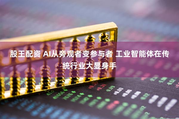 股王配资 AI从旁观者变参与者 工业智能体在传统行业大显身手