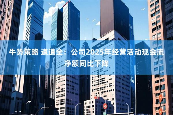 牛势策略 道道全:公司2025年经营活动现金流净额同比下降