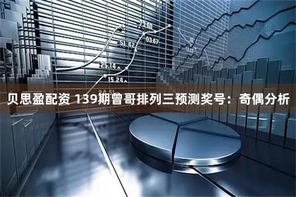 贝思盈配资 139期曾哥排列三预测奖号：奇偶分析