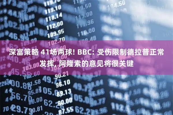 深富策略 41场两球! BBC: 受伤限制德拉普正常发挥, 阿隆索的意见将很关键